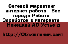 Сетевой маркетинг. интернет работа - Все города Работа » Заработок в интернете   . Ненецкий АО,Устье д.